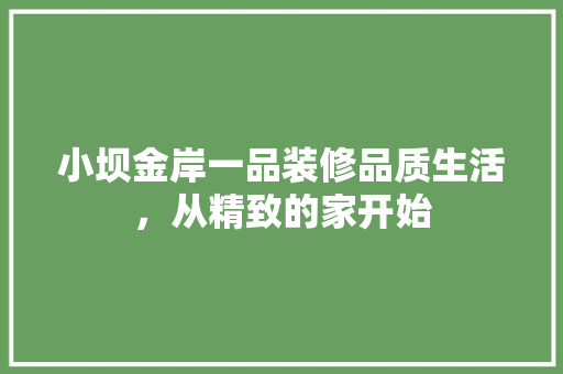 小坝金岸一品装修品质生活，从精致的家开始