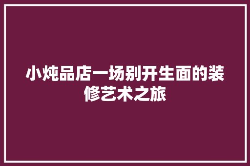 小炖品店一场别开生面的装修艺术之旅