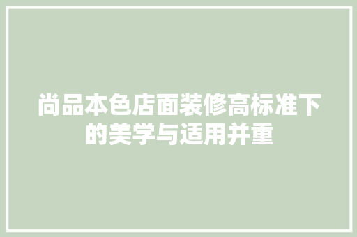 尚品本色店面装修高标准下的美学与适用并重