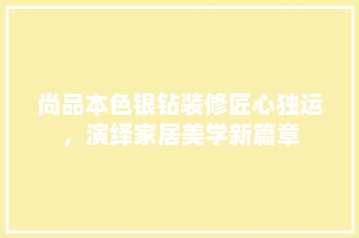 尚品本色银钻装修匠心独运，演绎家居美学新篇章