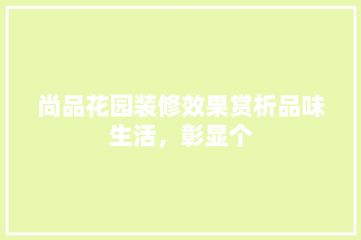 尚品花园装修效果赏析品味生活，彰显个