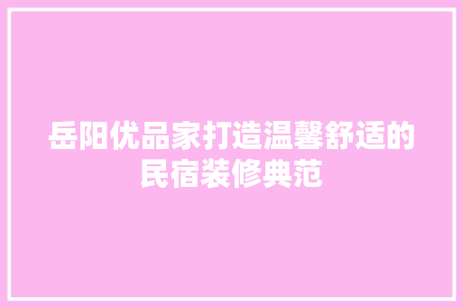 岳阳优品家打造温馨舒适的民宿装修典范