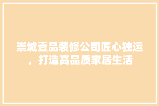 崇城壹品装修公司匠心独运，打造高品质家居生活