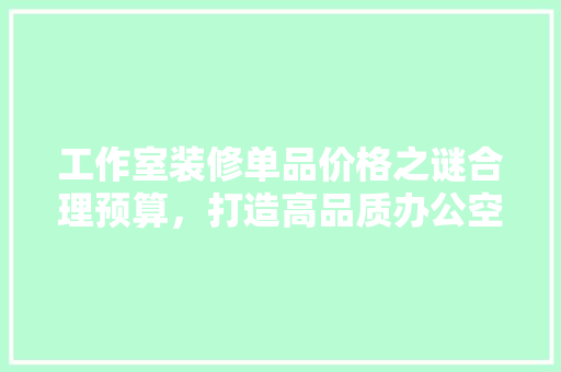 工作室装修单品价格之谜合理预算，打造高品质办公空间