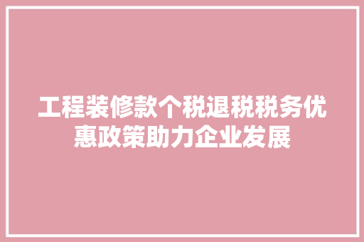 工程装修款个税退税税务优惠政策助力企业发展