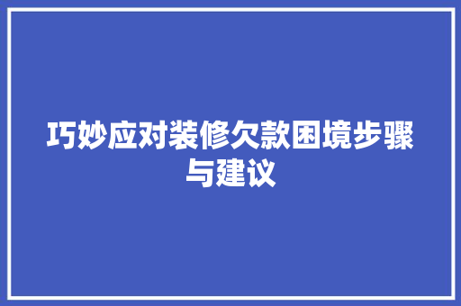 巧妙应对装修欠款困境步骤与建议