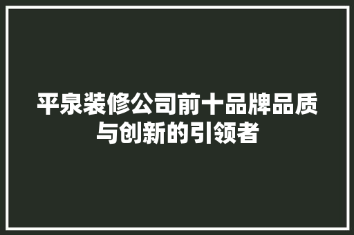 平泉装修公司前十品牌品质与创新的引领者