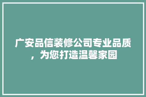 广安品信装修公司专业品质，为您打造温馨家园