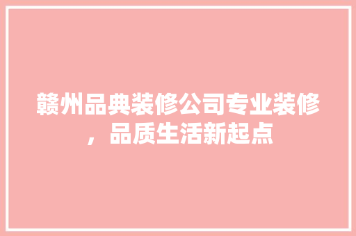 赣州品典装修公司专业装修，品质生活新起点