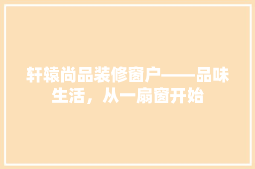 轩辕尚品装修窗户——品味生活，从一扇窗开始