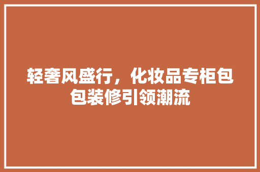 轻奢风盛行，化妆品专柜包包装修引领潮流