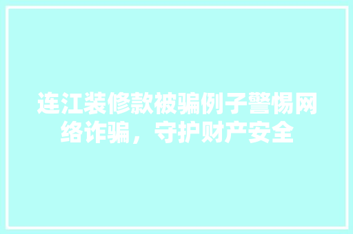 连江装修款被骗例子警惕网络诈骗，守护财产安全