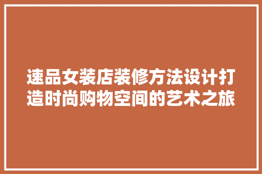 速品女装店装修方法设计打造时尚购物空间的艺术之旅