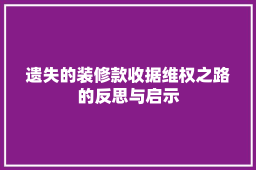 遗失的装修款收据维权之路的反思与启示