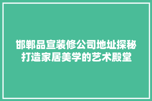 邯郸品宣装修公司地址探秘打造家居美学的艺术殿堂
