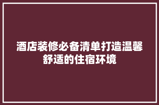酒店装修必备清单打造温馨舒适的住宿环境