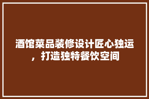酒馆菜品装修设计匠心独运，打造独特餐饮空间