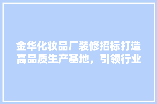 金华化妆品厂装修招标打造高品质生产基地，引领行业新潮流
