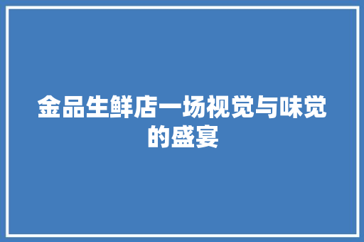 金品生鲜店一场视觉与味觉的盛宴