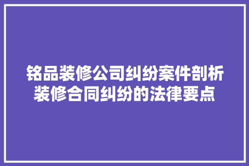 铭品装修公司纠纷案件剖析装修合同纠纷的法律要点