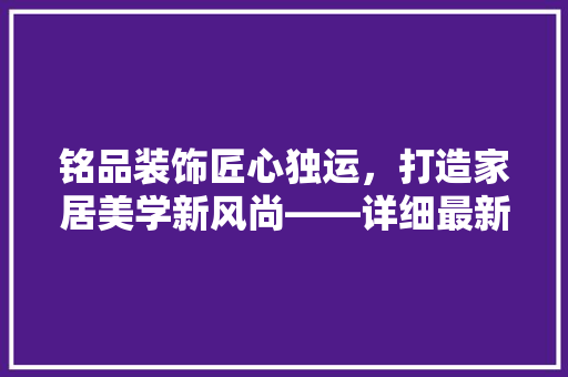铭品装饰匠心独运，打造家居美学新风尚——详细最新装修例子