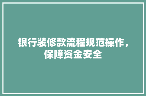 银行装修款流程规范操作，保障资金安全