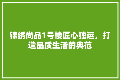 锦绣尚品1号楼匠心独运，打造品质生活的典范