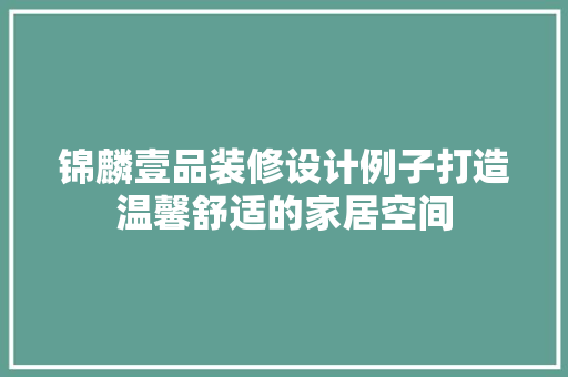 锦麟壹品装修设计例子打造温馨舒适的家居空间