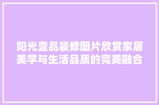 阳光壹品装修图片欣赏家居美学与生活品质的完美融合