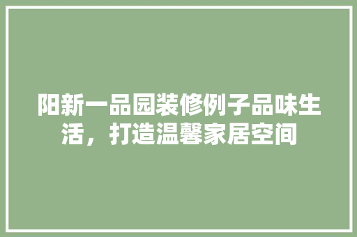 阳新一品园装修例子品味生活，打造温馨家居空间