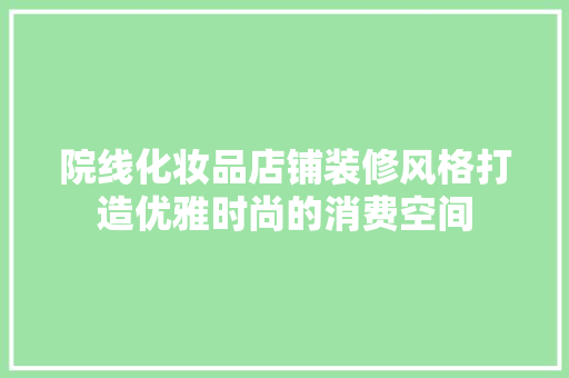 院线化妆品店铺装修风格打造优雅时尚的消费空间