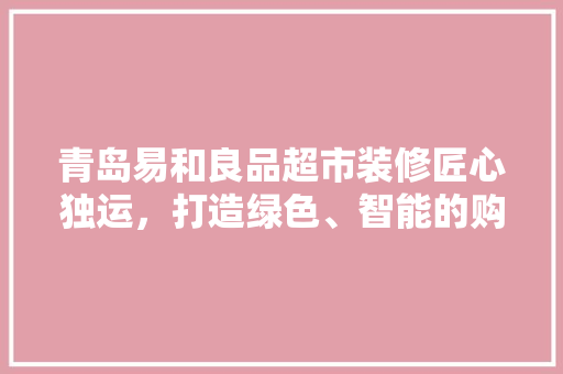 青岛易和良品超市装修匠心独运，打造绿色、智能的购物新体验