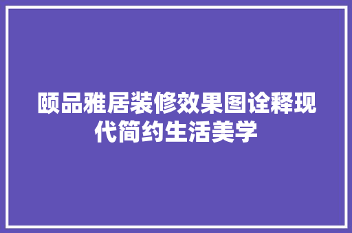 颐品雅居装修效果图诠释现代简约生活美学