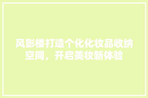 风影楼打造个化化妆品收纳空间，开启美妆新体验