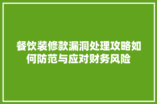 餐饮装修款漏洞处理攻略如何防范与应对财务风险