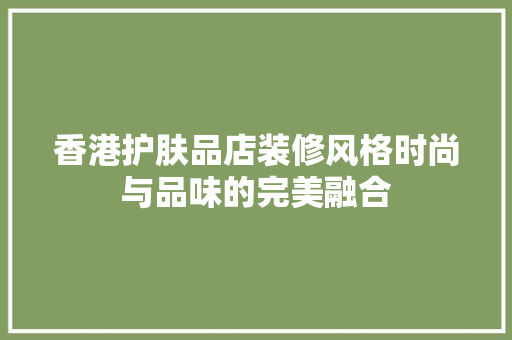 香港护肤品店装修风格时尚与品味的完美融合