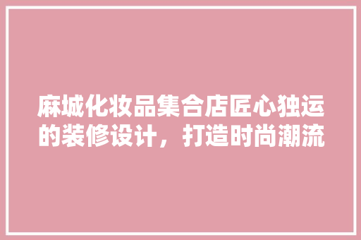 麻城化妆品集合店匠心独运的装修设计，打造时尚潮流的购物空间 新型材料