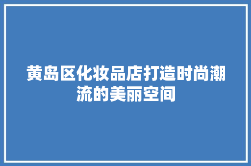 黄岛区化妆品店打造时尚潮流的美丽空间