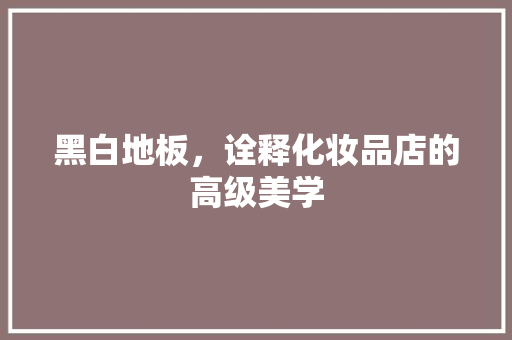 黑白地板，诠释化妆品店的高级美学