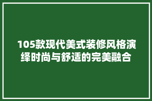 105款现代美式装修风格演绎时尚与舒适的完美融合