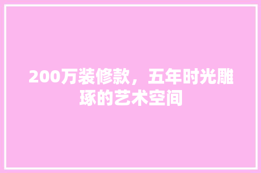 200万装修款，五年时光雕琢的艺术空间