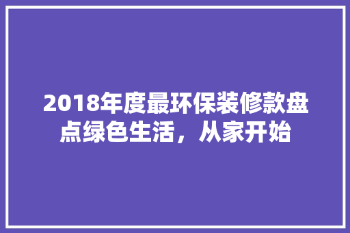 2018年度最环保装修款盘点绿色生活，从家开始