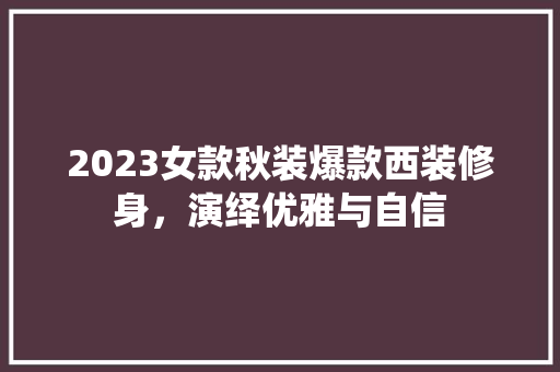 2023女款秋装爆款西装修身，演绎优雅与自信