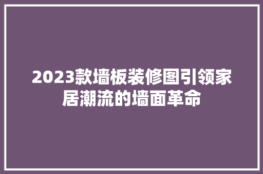 2023款墙板装修图引领家居潮流的墙面革命