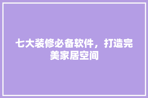 七大装修必备软件，打造完美家居空间