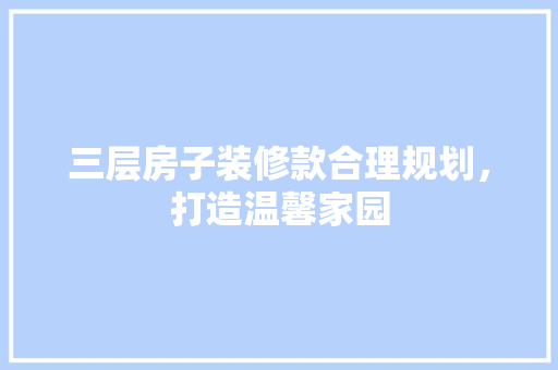 三层房子装修款合理规划，打造温馨家园