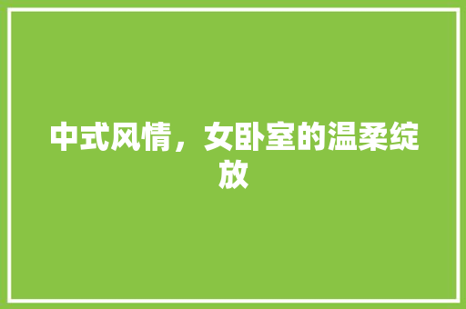 中式风情，女卧室的温柔绽放