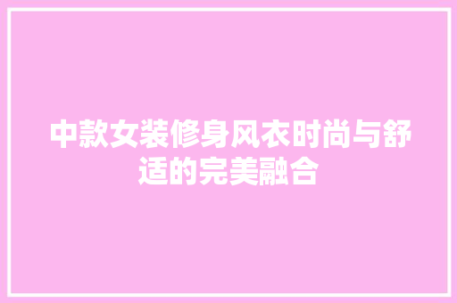 中款女装修身风衣时尚与舒适的完美融合