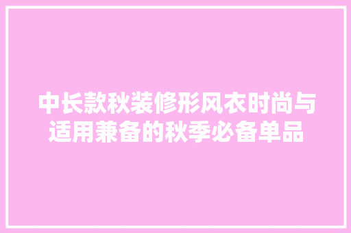 中长款秋装修形风衣时尚与适用兼备的秋季必备单品