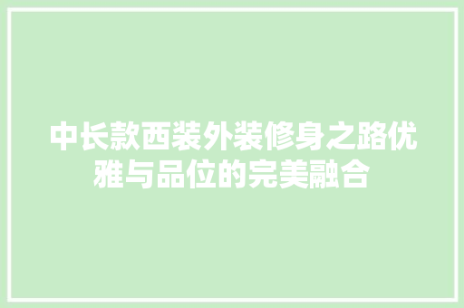 中长款西装外装修身之路优雅与品位的完美融合